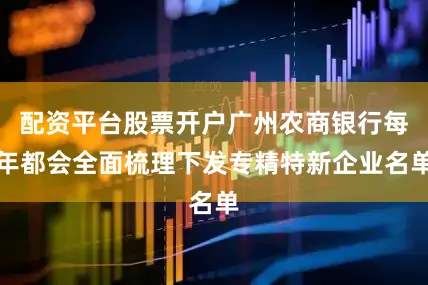 配资平台股票开户广州农商银行每年都会全面梳理下发专精特新企业名单